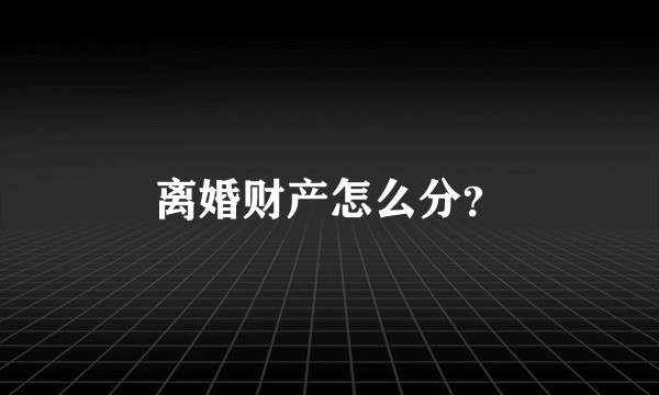离婚财产怎么分？