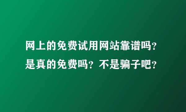 网上的免费试用网站靠谱吗？是真的免费吗？不是骗子吧？