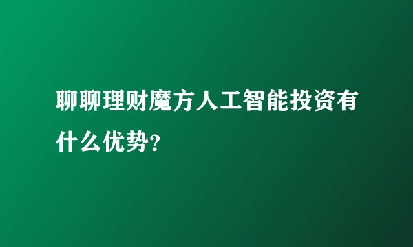 聊聊理财魔方人工智能投资有什么优势？