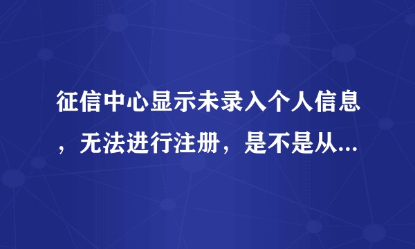 征信中心显示未录入个人信息，无法进行注册，是不是从来就没注册过征信账号？