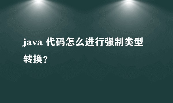 java 代码怎么进行强制类型转换?