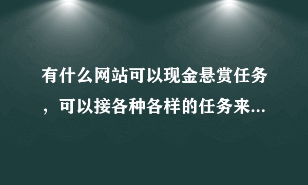 有什么网站可以现金悬赏任务，可以接各种各样的任务来完成，并获得赏金？