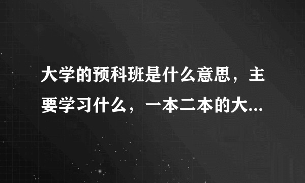 大学的预科班是什么意思，主要学习什么，一本二本的大学预科考试难不难，如果考不过会怎么样？