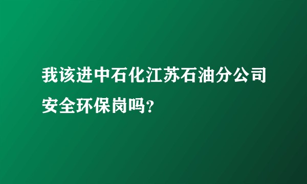 我该进中石化江苏石油分公司安全环保岗吗？