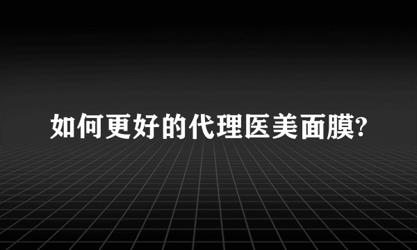 如何更好的代理医美面膜?