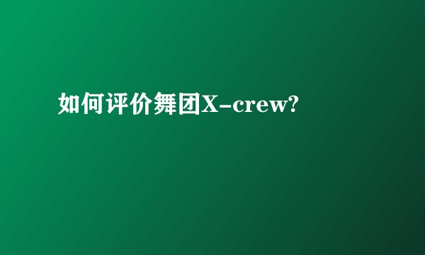 如何评价舞团X-crew?