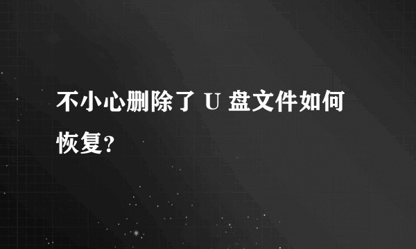 不小心删除了 U 盘文件如何恢复？