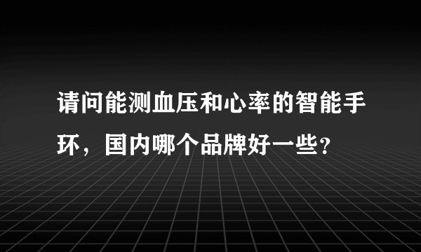 请问能测血压和心率的智能手环，国内哪个品牌好一些？