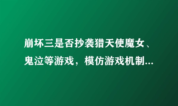 崩坏三是否抄袭猎天使魔女、鬼泣等游戏，模仿游戏机制和动作是否算抄袭？