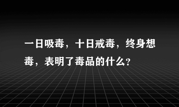 一日吸毒，十日戒毒，终身想毒，表明了毒品的什么？