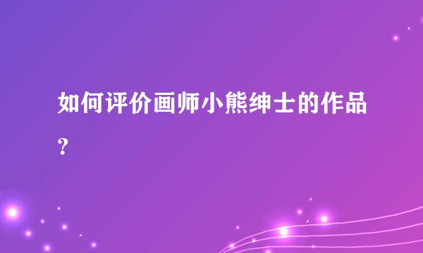 如何评价画师小熊绅士的作品？