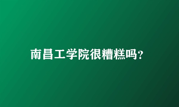 南昌工学院很糟糕吗？