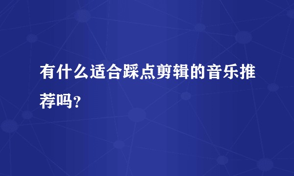 有什么适合踩点剪辑的音乐推荐吗？