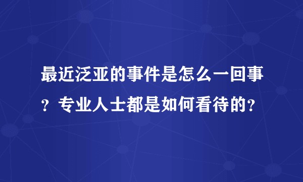 最近泛亚的事件是怎么一回事？专业人士都是如何看待的？