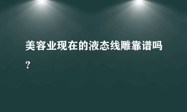 美容业现在的液态线雕靠谱吗？