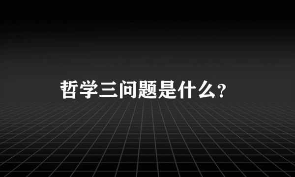哲学三问题是什么？