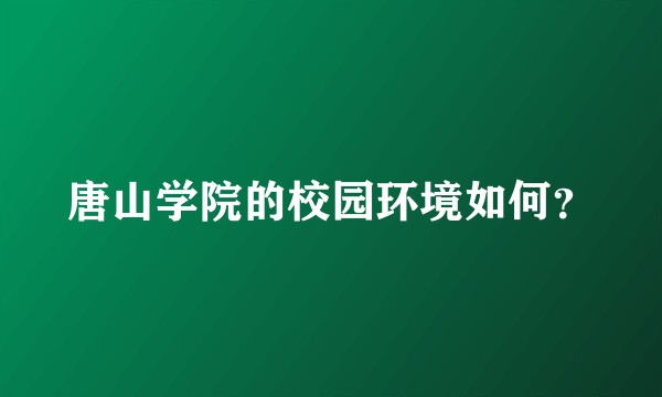 唐山学院的校园环境如何？