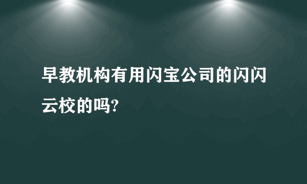 早教机构有用闪宝公司的闪闪云校的吗?
