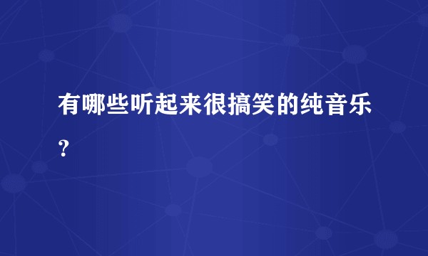 有哪些听起来很搞笑的纯音乐？