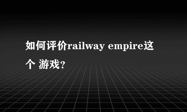 如何评价railway empire这个 游戏？