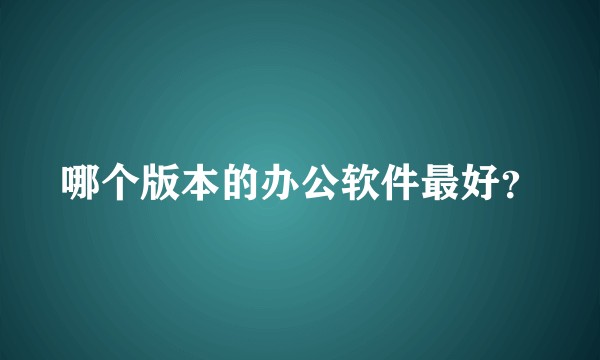 哪个版本的办公软件最好？