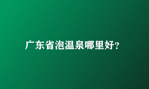 广东省泡温泉哪里好？