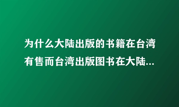 为什么大陆出版的书籍在台湾有售而台湾出版图书在大陆没有销售呢？