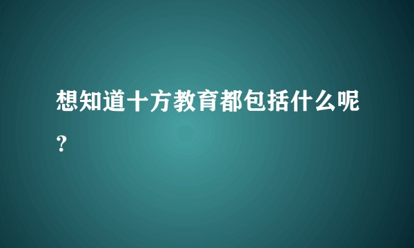 想知道十方教育都包括什么呢？