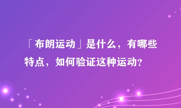 「布朗运动」是什么，有哪些特点，如何验证这种运动？