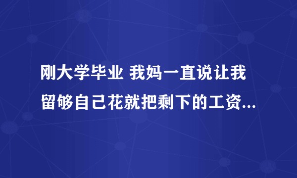 刚大学毕业 我妈一直说让我留够自己花就把剩下的工资都给她 应该吗？