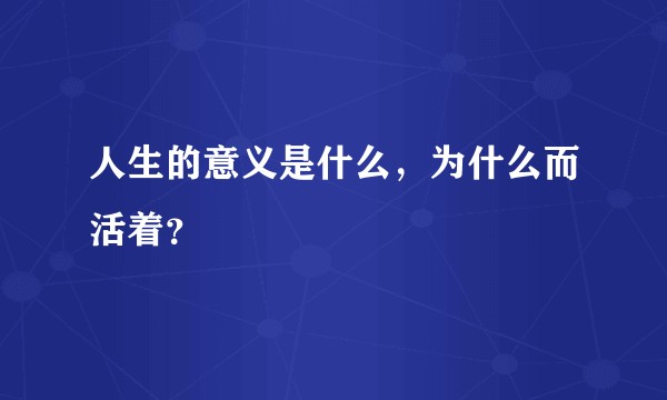 人生的意义是什么，为什么而活着？
