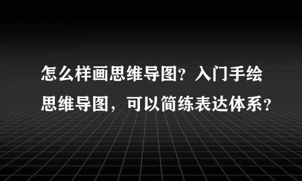 怎么样画思维导图？入门手绘思维导图，可以简练表达体系？