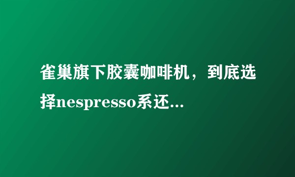 雀巢旗下胶囊咖啡机，到底选择nespresso系还是dolice gusto系？