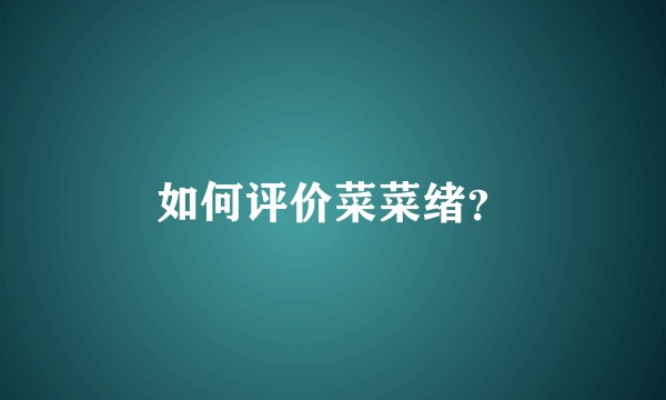 如何评价菜菜绪？
