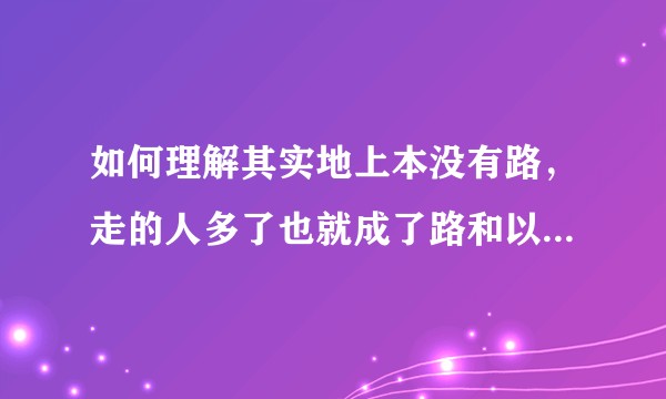 如何理解其实地上本没有路，走的人多了也就成了路和以有之事后必再有，已行之事后必再行两者的关系，意义？