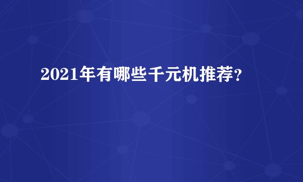 2021年有哪些千元机推荐？