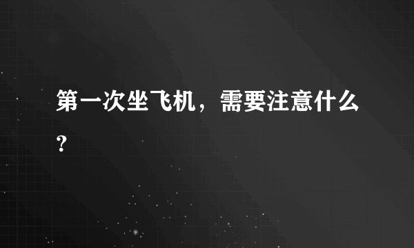 第一次坐飞机，需要注意什么？