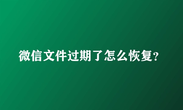 微信文件过期了怎么恢复？
