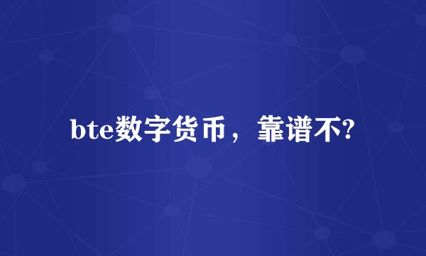 bte数字货币，靠谱不?