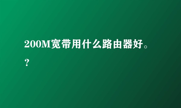 200M宽带用什么路由器好。？