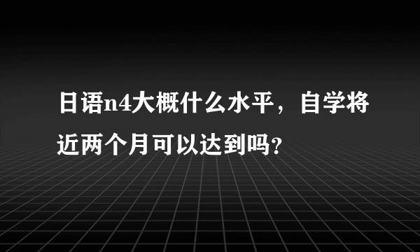 日语n4大概什么水平，自学将近两个月可以达到吗？