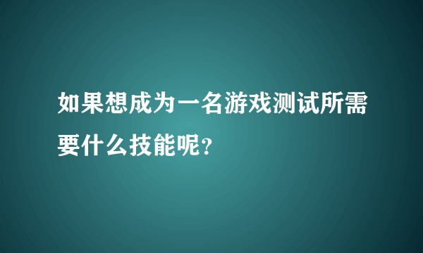 如果想成为一名游戏测试所需要什么技能呢？