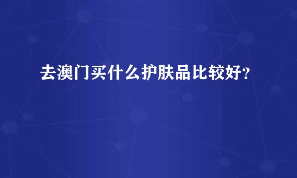 去澳门买什么护肤品比较好？