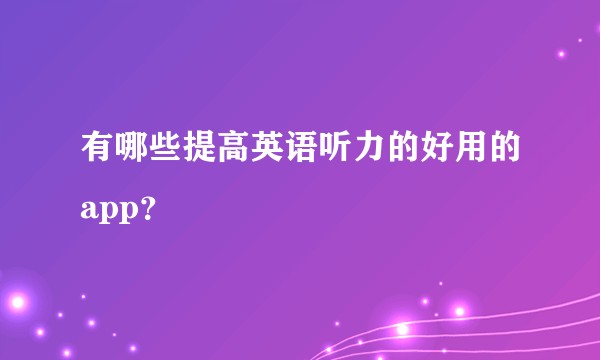 有哪些提高英语听力的好用的app？
