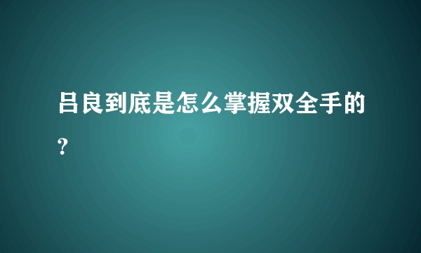 吕良到底是怎么掌握双全手的？