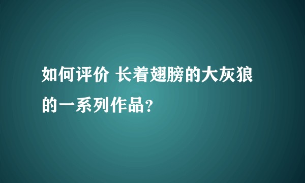 如何评价 长着翅膀的大灰狼 的一系列作品？