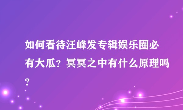 如何看待汪峰发专辑娱乐圈必有大瓜？冥冥之中有什么原理吗？