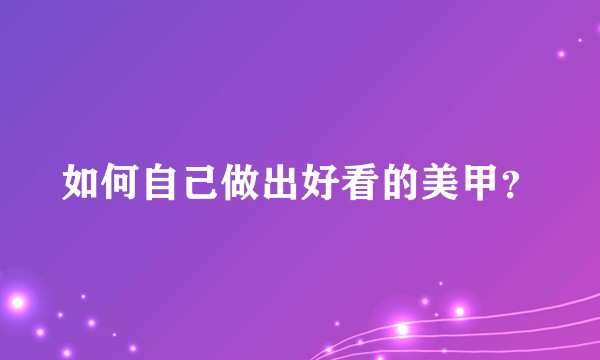 如何自己做出好看的美甲？