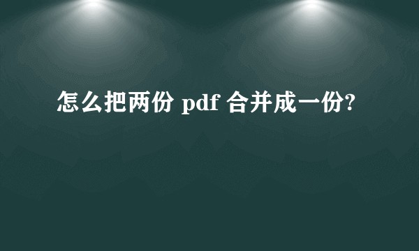 怎么把两份 pdf 合并成一份?