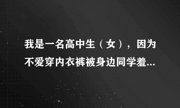 我是一名高中生（女），因为不爱穿内衣裤被身边同学羞辱怎么办？